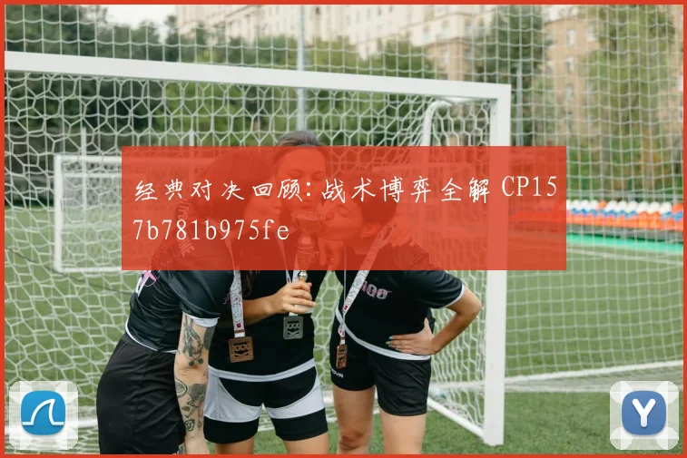 经典对决回顾:战术博弈全解 CP157b781b975fe
