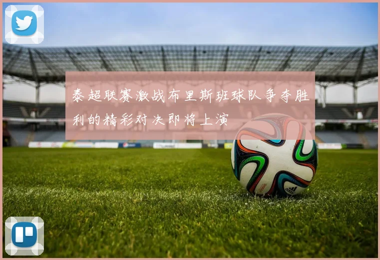 泰超联赛激战布里斯班球队争夺胜利的精彩对决即将上演