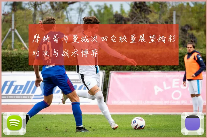 摩纳哥与曼城次回合较量展望精彩对决与战术博弈