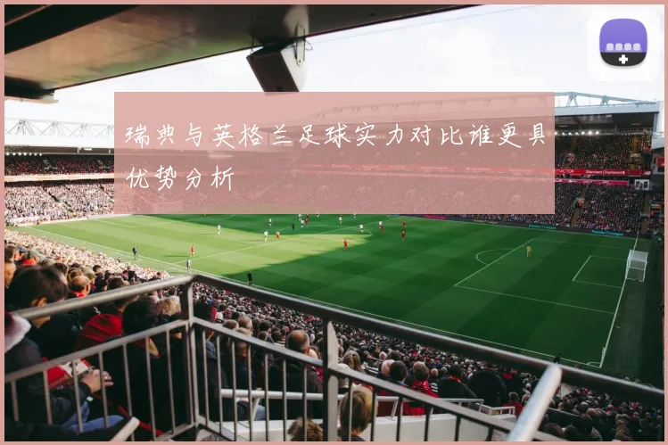 瑞典与英格兰足球实力对比谁更具优势分析