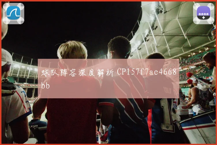 球队阵容深度解析 CP157f7ae4668bb