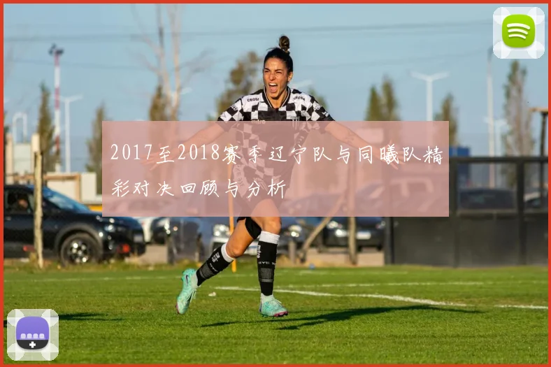 2017至2018赛季辽宁队与同曦队精彩对决回顾与分析