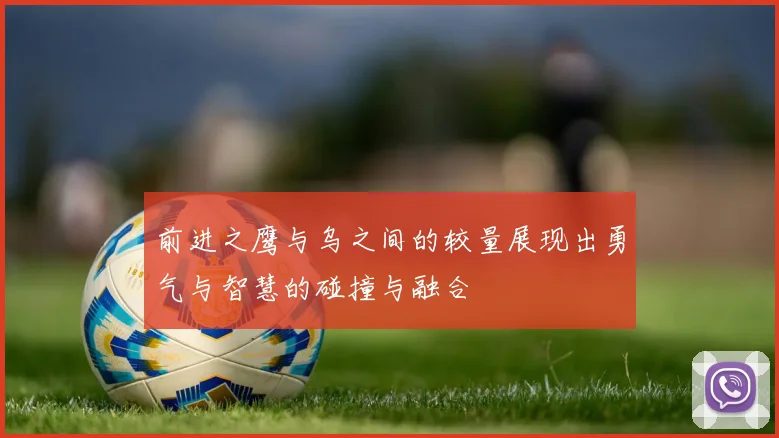前进之鹰与乌之间的较量展现出勇气与智慧的碰撞与融合