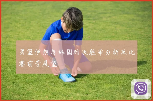 男篮伊朗与韩国对决胜率分析及比赛前景展望