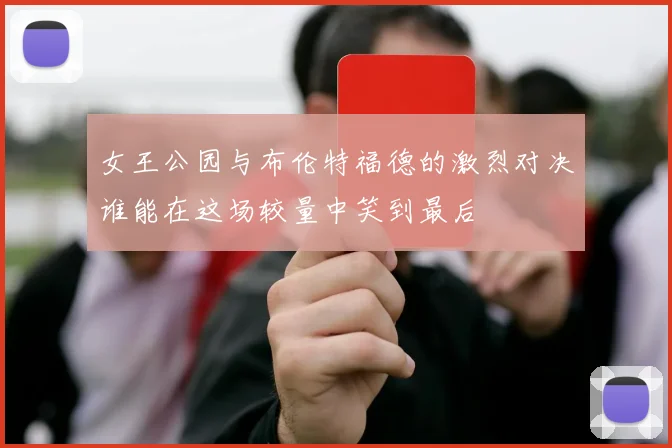 女王公园与布伦特福德的激烈对决谁能在这场较量中笑到最后