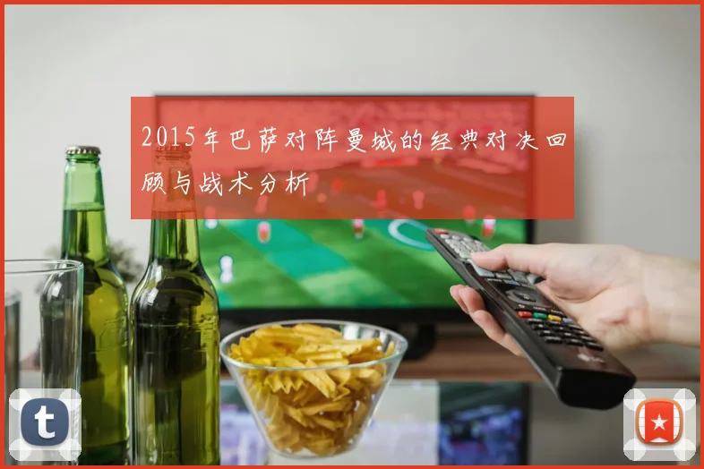 2015年巴萨对阵曼城的经典对决回顾与战术分析