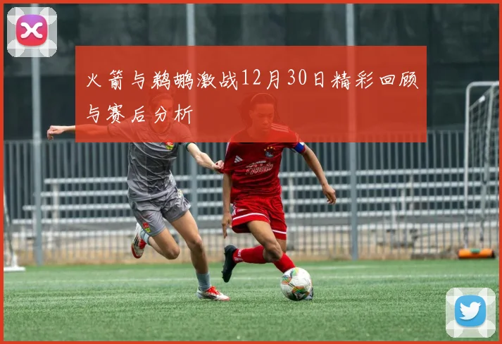 火箭与鹈鹕激战12月30日精彩回顾与赛后分析