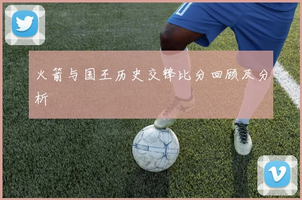 火箭与国王历史交锋比分回顾及分析