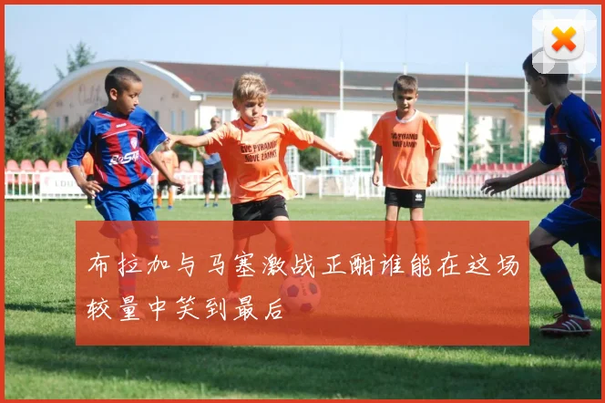 布拉加与马塞激战正酣谁能在这场较量中笑到最后