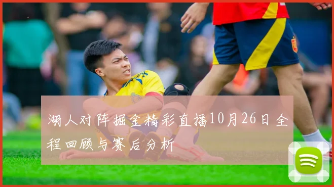 湖人对阵掘金精彩直播10月26日全程回顾与赛后分析
