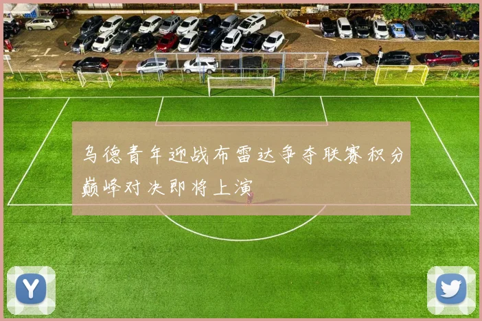 乌德青年迎战布雷达争夺联赛积分巅峰对决即将上演