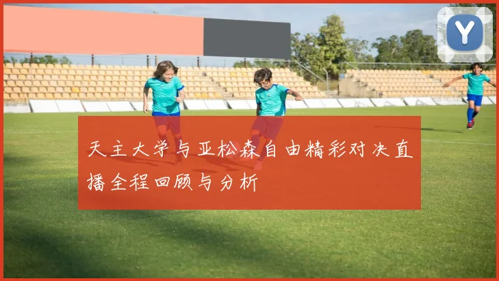 天主大学与亚松森自由精彩对决直播全程回顾与分析
