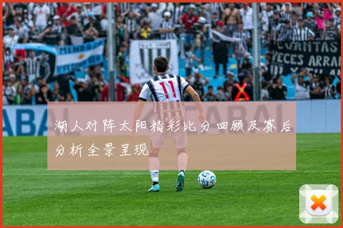 湖人对阵太阳精彩比分回顾及赛后分析全景呈现