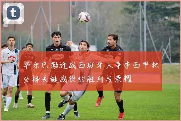 毕尔巴勒迎战西班牙人争夺西甲积分榜关键战役的胜利与荣耀