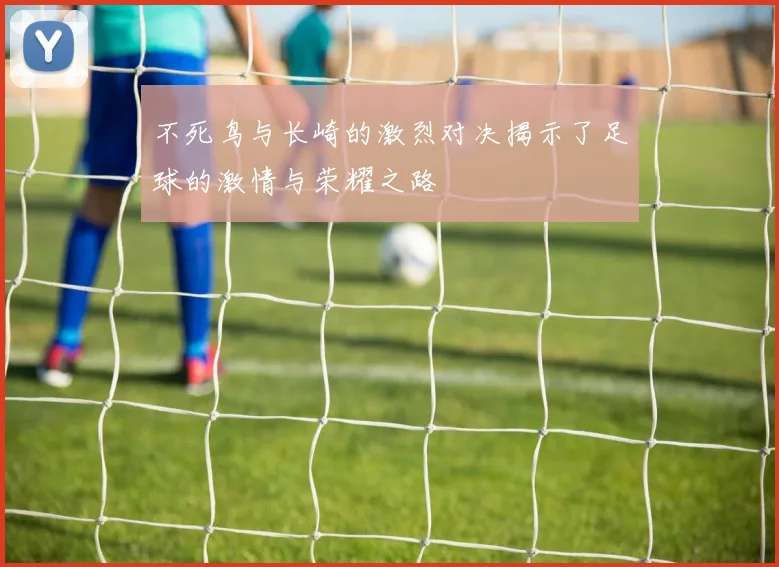 不死鸟与长崎的激烈对决揭示了足球的激情与荣耀之路