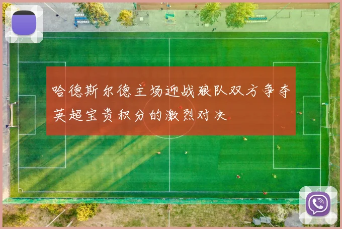 哈德斯尔德主场迎战狼队双方争夺英超宝贵积分的激烈对决