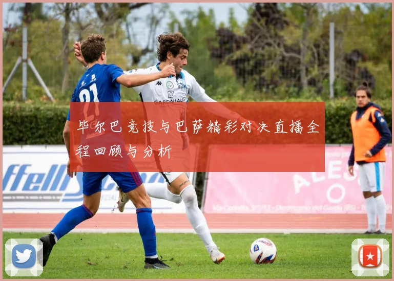 毕尔巴竞技与巴萨精彩对决直播全程回顾与分析